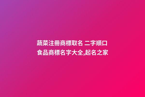 蔬菜注冊商標取名 二字順口食品商標名字大全,起名之家-第1張-商標起名-玄機派